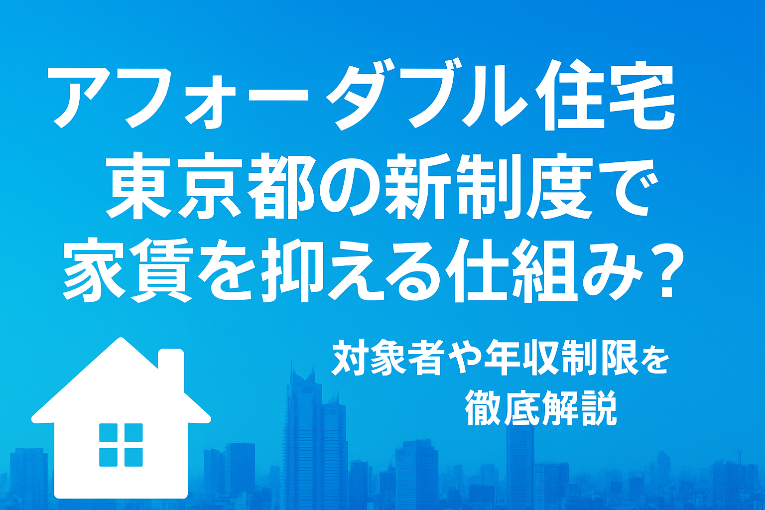 アフォーダブル住宅 東京都の新制度で家賃を抑える仕組み？対象者や年収制限を徹底解説