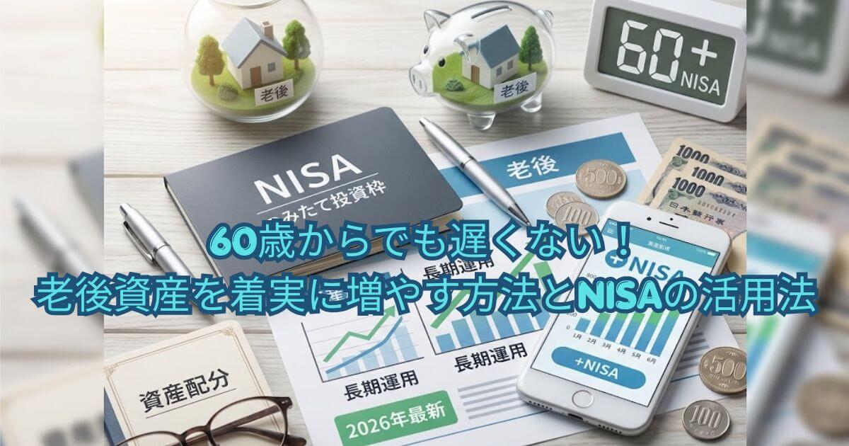 60歳からでも遅くない！老後資産を着実に増やす方法とNISAの活用法【2026年最新データ版】